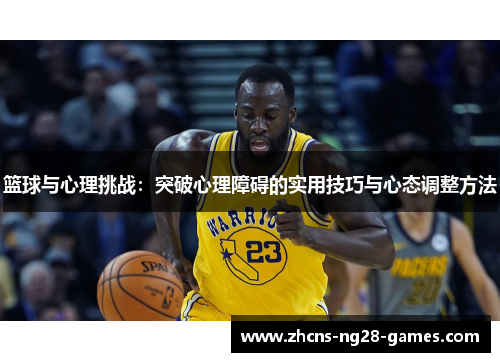 篮球与心理挑战:突破心理障碍的实用技巧与心态调整方法 篮球与心理挑战:突破心理障碍的实用技巧与心态调整方法