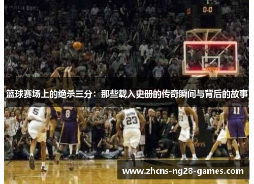 篮球赛场上的绝杀三分：那些载入史册的传奇瞬间与背后的故事