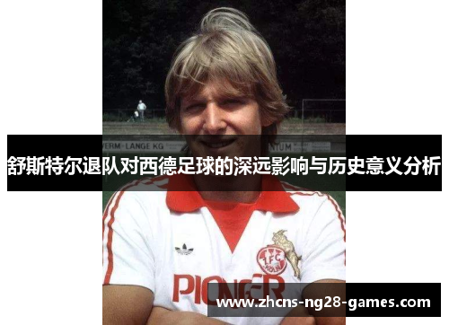 舒斯特尔退队对西德足球的深远影响与历史意义分析