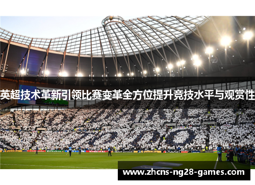 英超技术革新引领比赛变革全方位提升竞技水平与观赏性 英超技术革新引领比赛变革全方位提升竞技水平与观赏性