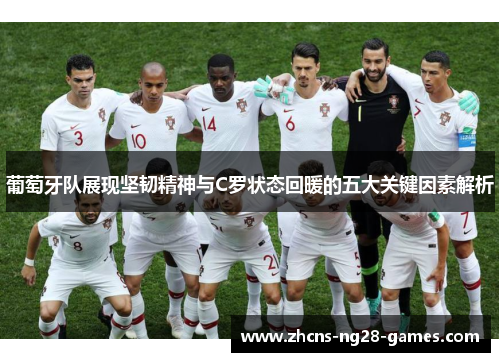 葡萄牙队展现坚韧精神与C罗状态回暖的五大关键因素解析 葡萄牙队展现坚韧精神与C罗状态回暖的五大关键因素解析