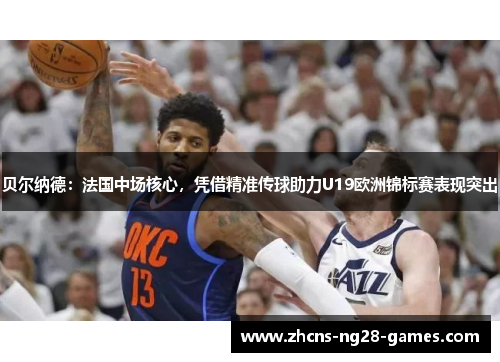 贝尔纳德:法国中场核心,凭借精准传球助力U19欧洲锦标赛表现突出 贝尔纳德:法国中场核心,凭借精准传球助力U19欧洲锦标赛表现突出