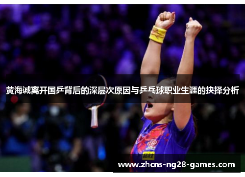 黄海诚离开国乒背后的深层次原因与乒乓球职业生涯的抉择分析 黄海诚离开国乒背后的深层次原因与乒乓球职业生涯的抉择分析
