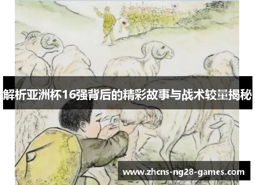 解析亚洲杯16强背后的精彩故事与战术较量揭秘 解析亚洲杯16强背后的精彩故事与战术较量揭秘