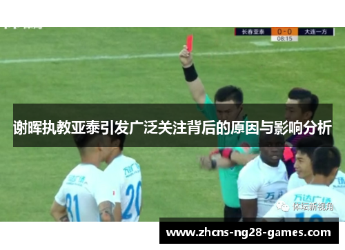 谢晖执教亚泰引发广泛关注背后的原因与影响分析