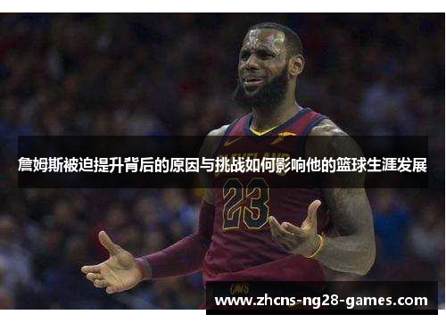 詹姆斯被迫提升背后的原因与挑战如何影响他的篮球生涯发展 詹姆斯被迫提升背后的原因与挑战如何影响他的篮球生涯发展